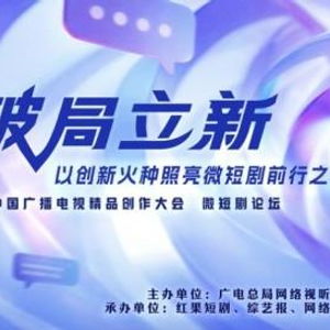 破局立新，點亮未來——2025中國廣播電視精品創作大會微短劇論壇即將啟幕
